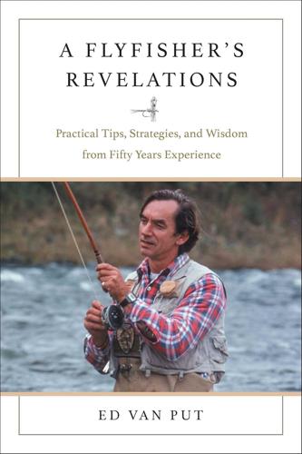 FLYFISHER'S REVELATIONS: PRACTICAL TIPS, STRATEGIES, AND WISDOM FROM FIFTY YEARS EXPERIENCE